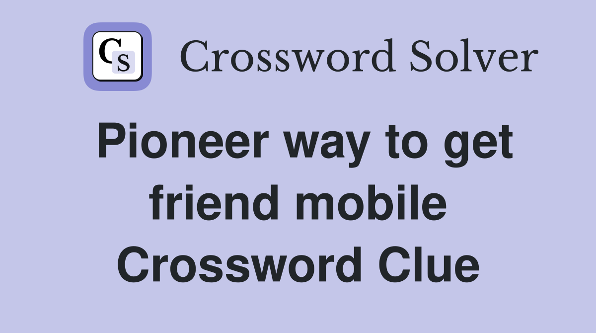 Pioneer way to get friend mobile Crossword Clue