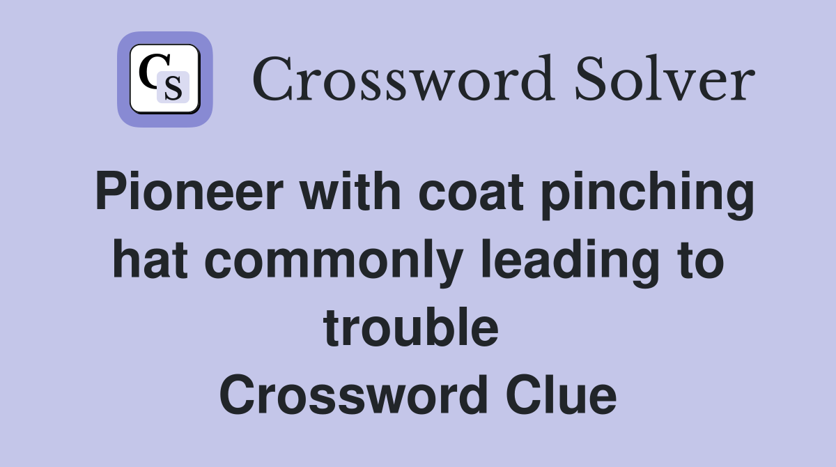 Pioneer with coat pinching hat commonly leading to trouble  Crossword Clue