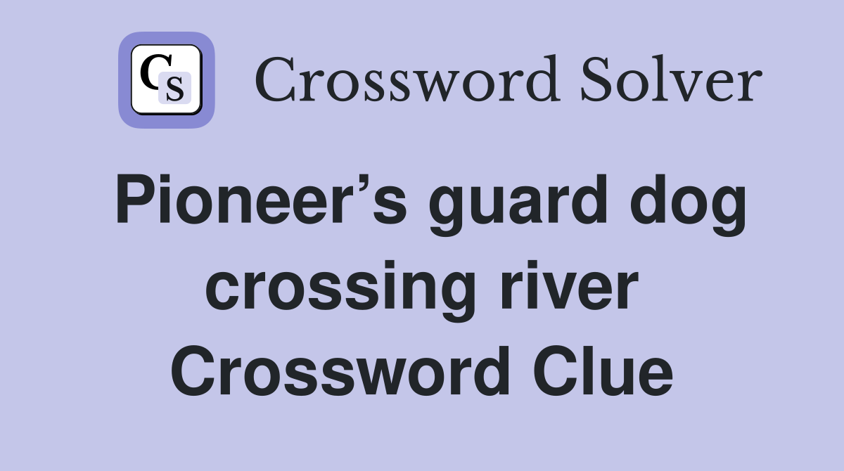 Pioneer’s guard dog crossing river Crossword Clue