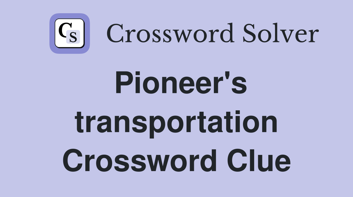 Pioneer's transportation Crossword Clue