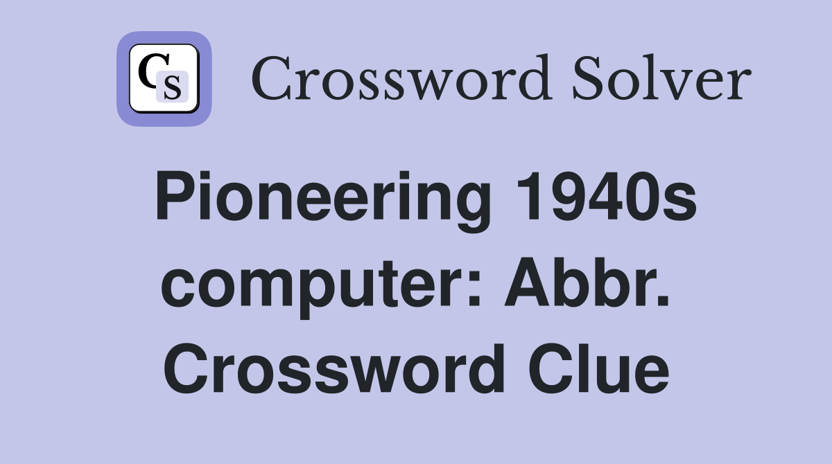 Pioneering 1940s computer: Abbr. Crossword Clue