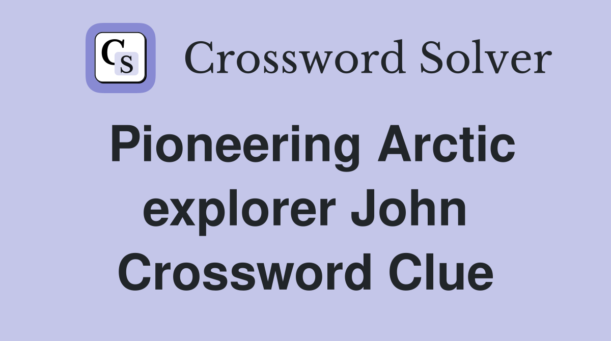 Pioneering Arctic explorer John Crossword Clue