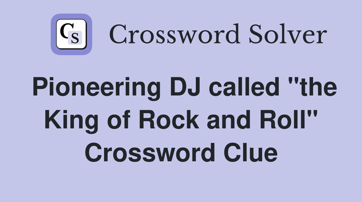Pioneering DJ called "the King of Rock and Roll" Crossword Clue