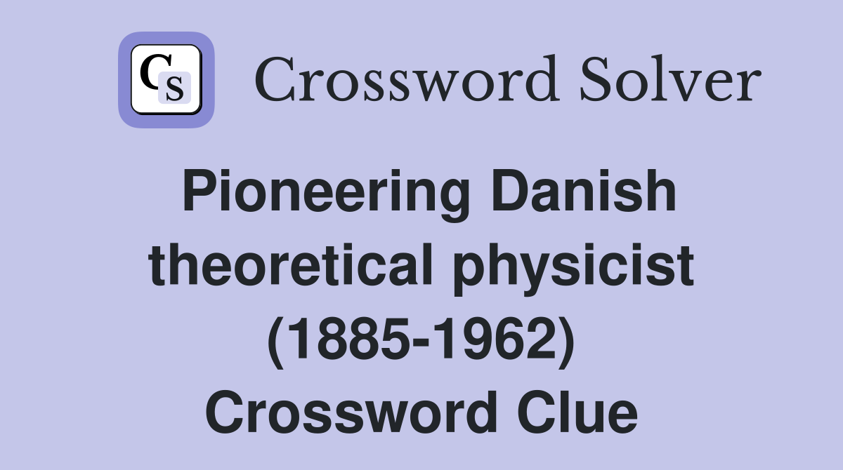 Pioneering Danish theoretical physicist (1885-1962) Crossword Clue