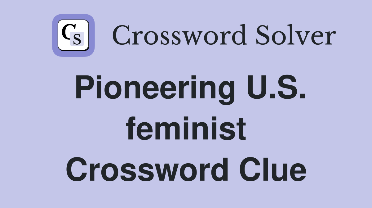 Pioneering U.S. feminist Crossword Clue