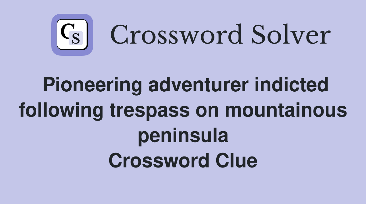 Pioneering adventurer indicted following trespass on mountainous peninsula Crossword Clue
