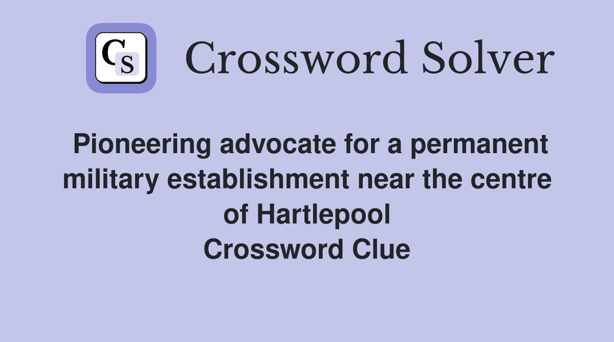 Pioneering advocate for a permanent military establishment near the centre of Hartlepool Crossword Clue