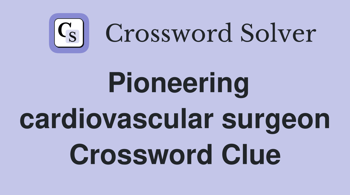 Pioneering cardiovascular surgeon Crossword Clue