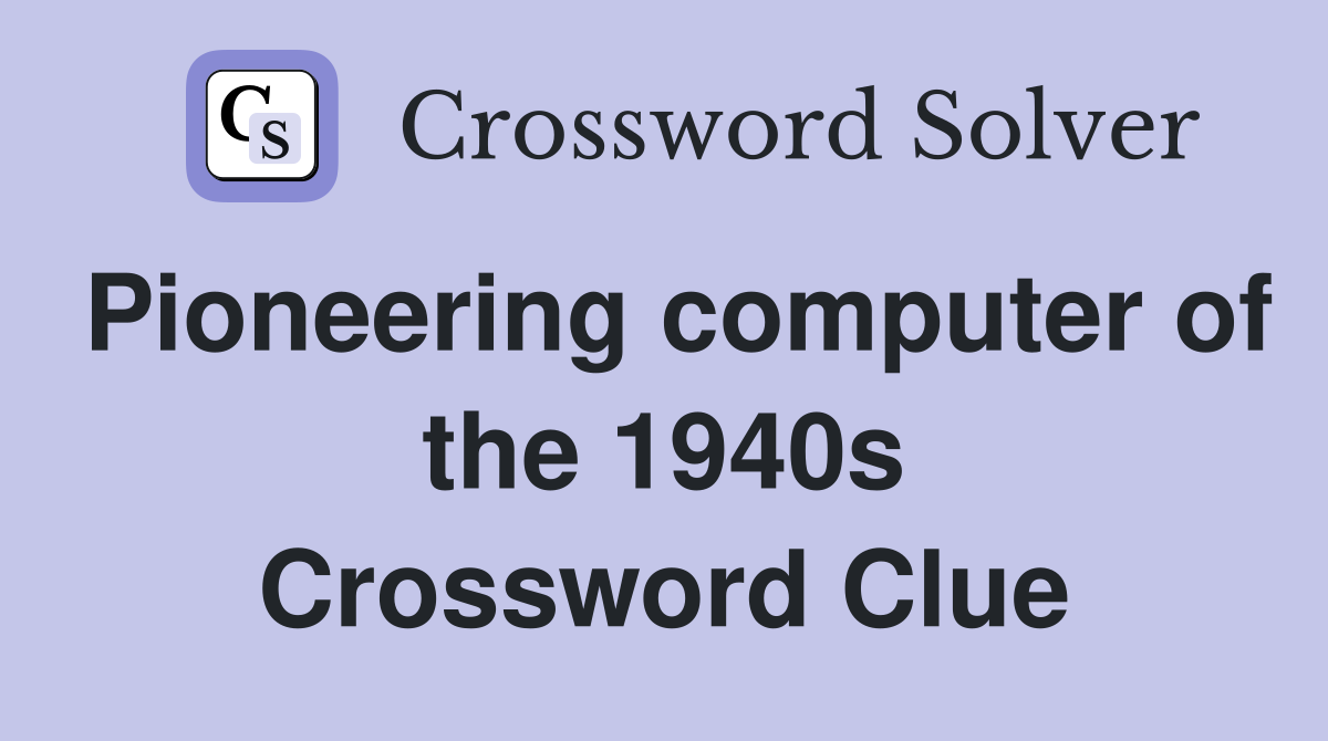 Pioneering computer of the 1940s Crossword Clue