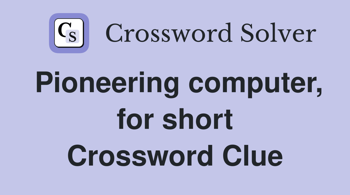 Pioneering computer, for short Crossword Clue