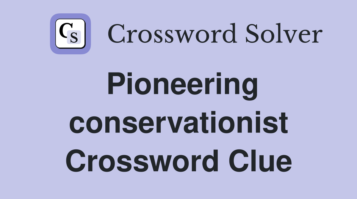 Pioneering conservationist Crossword Clue