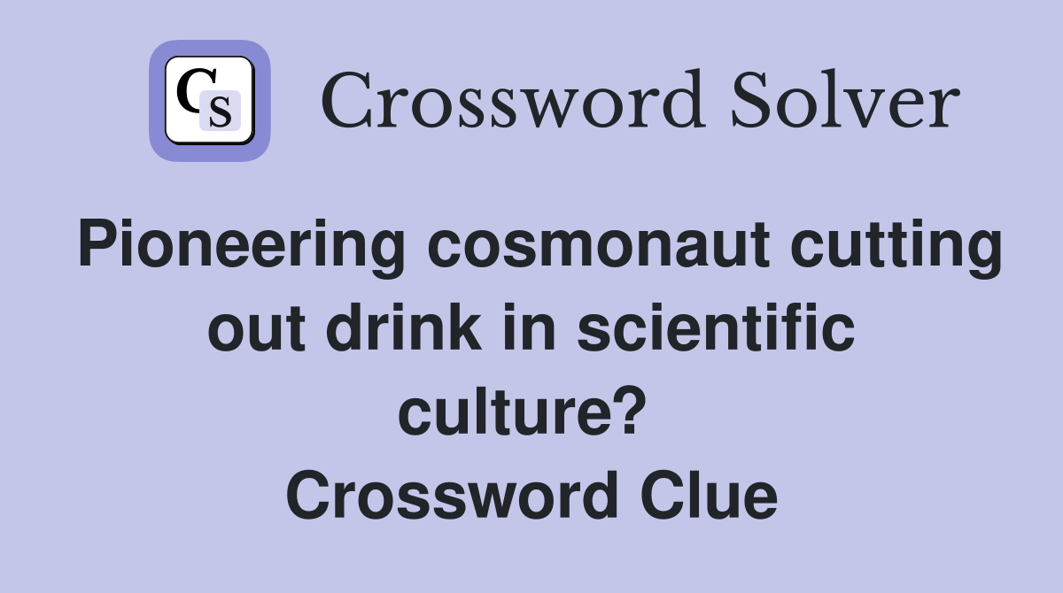Pioneering cosmonaut cutting out drink in scientific culture?  Crossword Clue