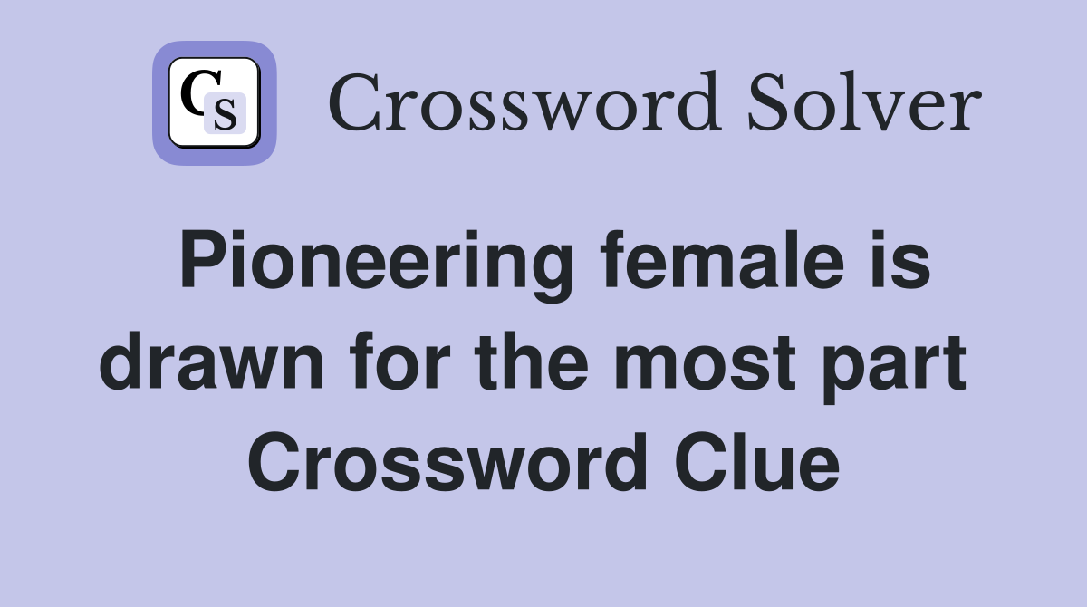 Pioneering female is drawn for the most part  Crossword Clue