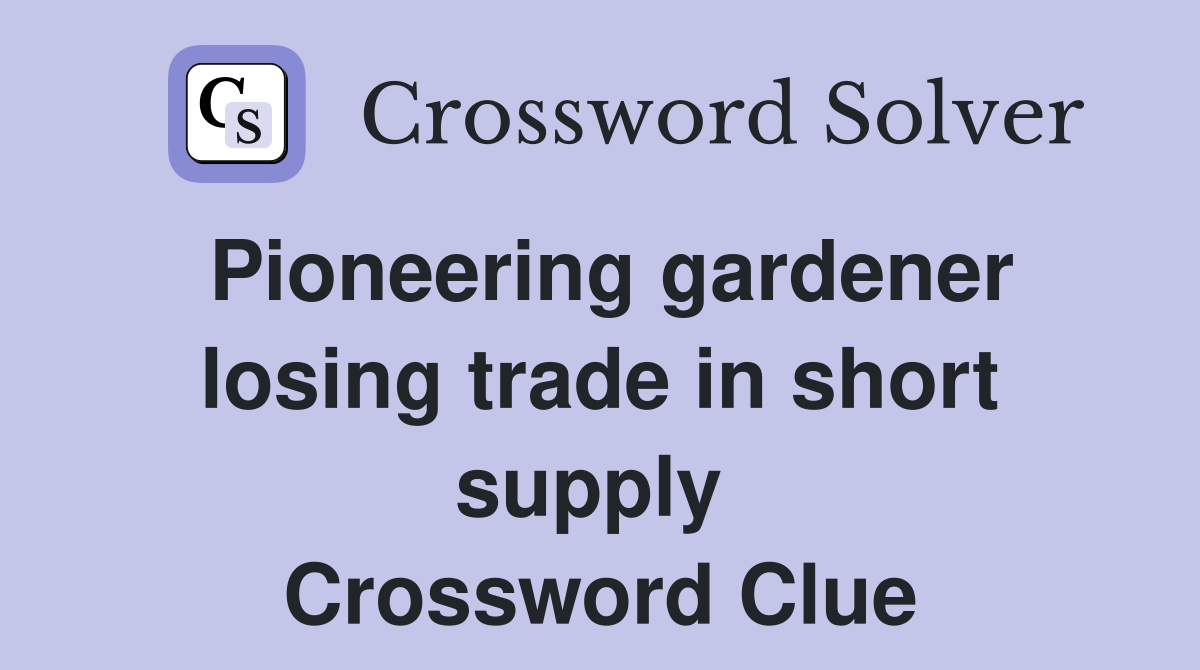 Pioneering gardener losing trade in short supply  Crossword Clue