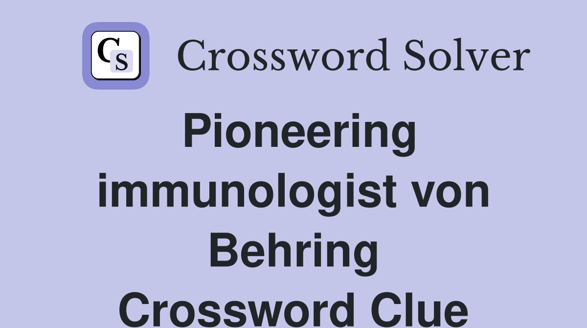 Pioneering immunologist von Behring Crossword Clue