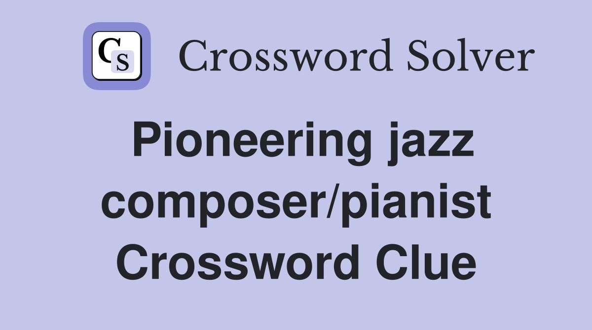Pioneering jazz composer/pianist Crossword Clue