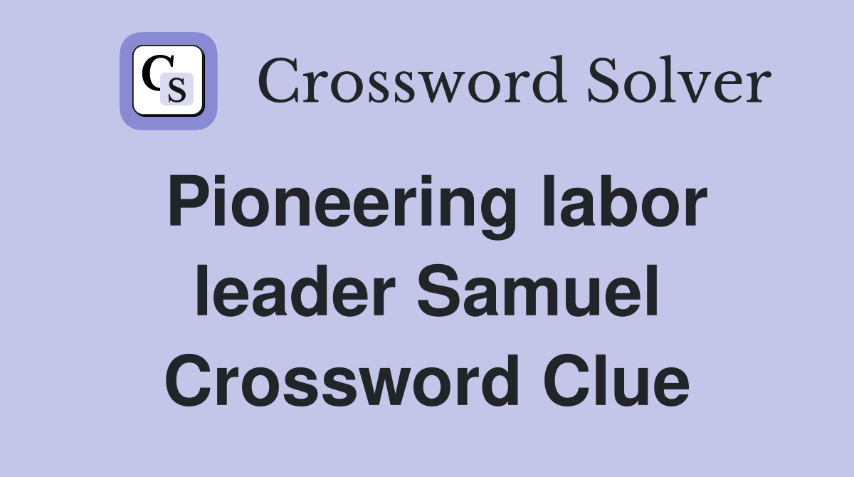 Pioneering labor leader Samuel Crossword Clue