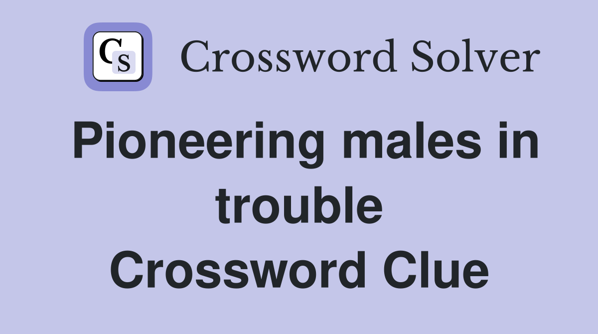 Pioneering males in trouble Crossword Clue