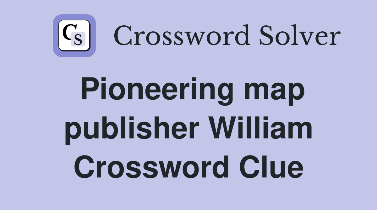 Pioneering map publisher William Crossword Clue