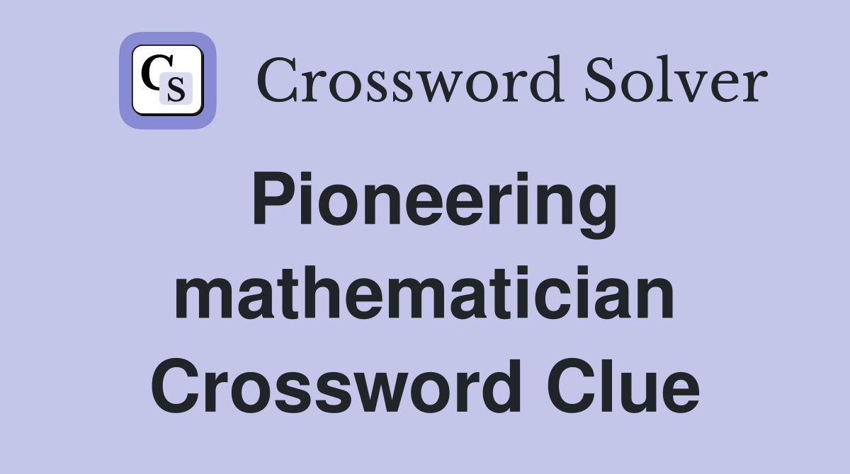 Pioneering mathematician Crossword Clue