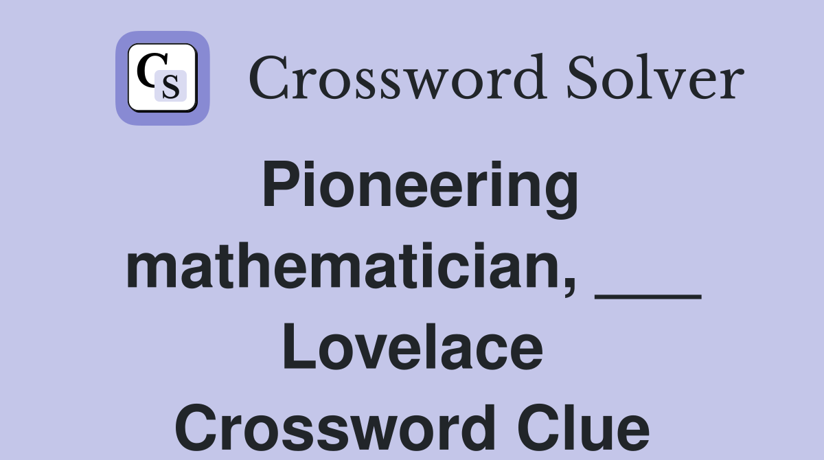 Pioneering mathematician, ___ Lovelace Crossword Clue