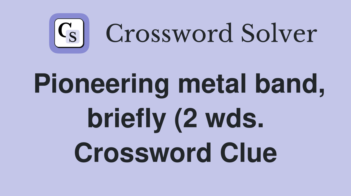 Pioneering metal band briefly (2 wds ) Crossword Clue Answers Pioneering metal band briefly (2 wds ) Crossword Clue Answers