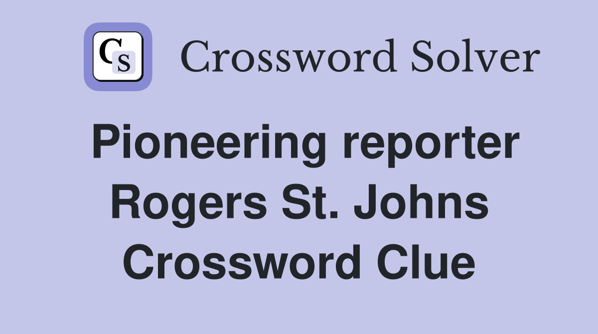 Pioneering reporter Rogers St. Johns Crossword Clue