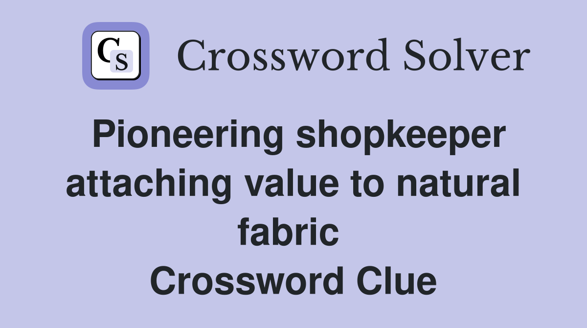 Pioneering shopkeeper attaching value to natural fabric  Crossword Clue