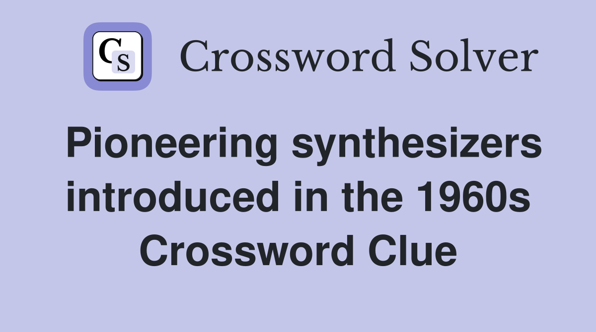 Pioneering synthesizers introduced in the 1960s Crossword Clue