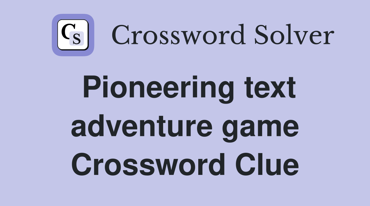 Pioneering text adventure game Crossword Clue