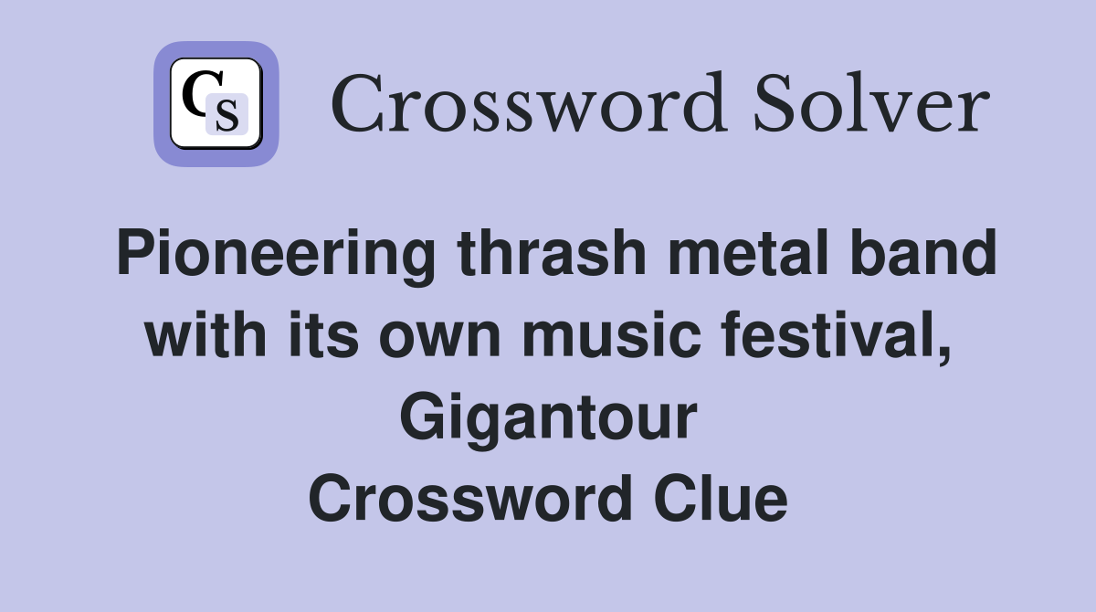 Pioneering thrash metal band with its own music festival, Gigantour Crossword Clue