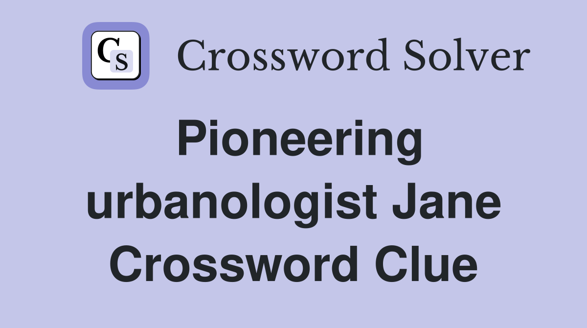 Pioneering urbanologist Jane Crossword Clue