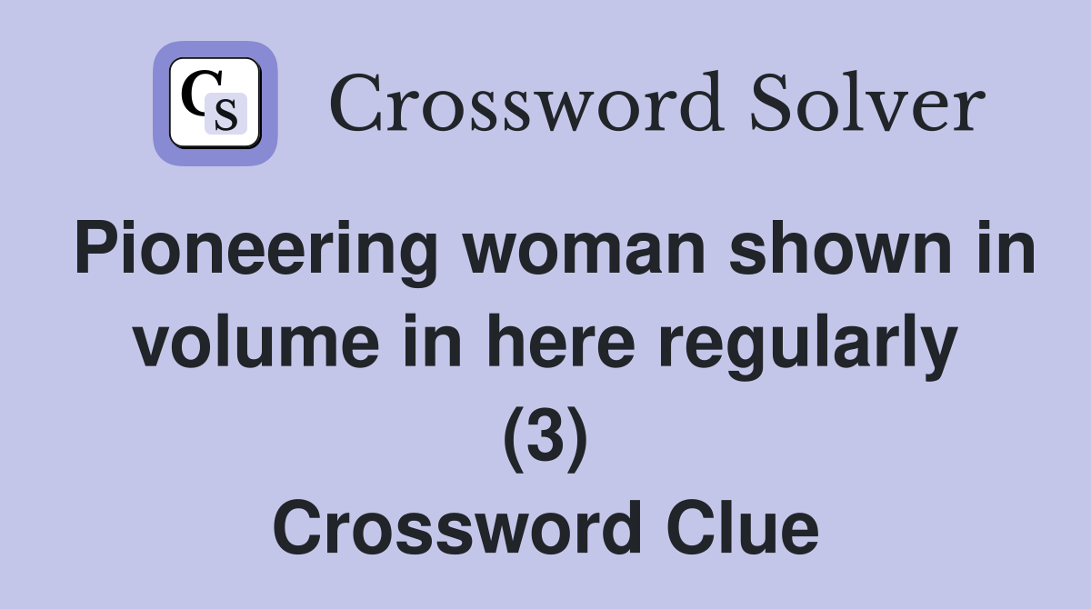 Pioneering woman shown in volume in here regularly (3) Crossword Clue