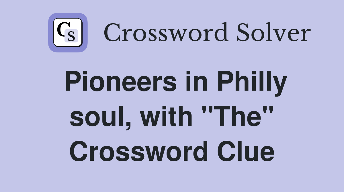 Pioneers in Philly soul, with "The" Crossword Clue