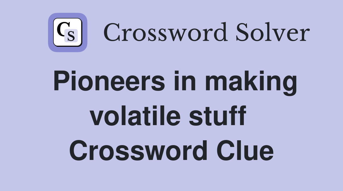 Pioneers in making volatile stuff  Crossword Clue