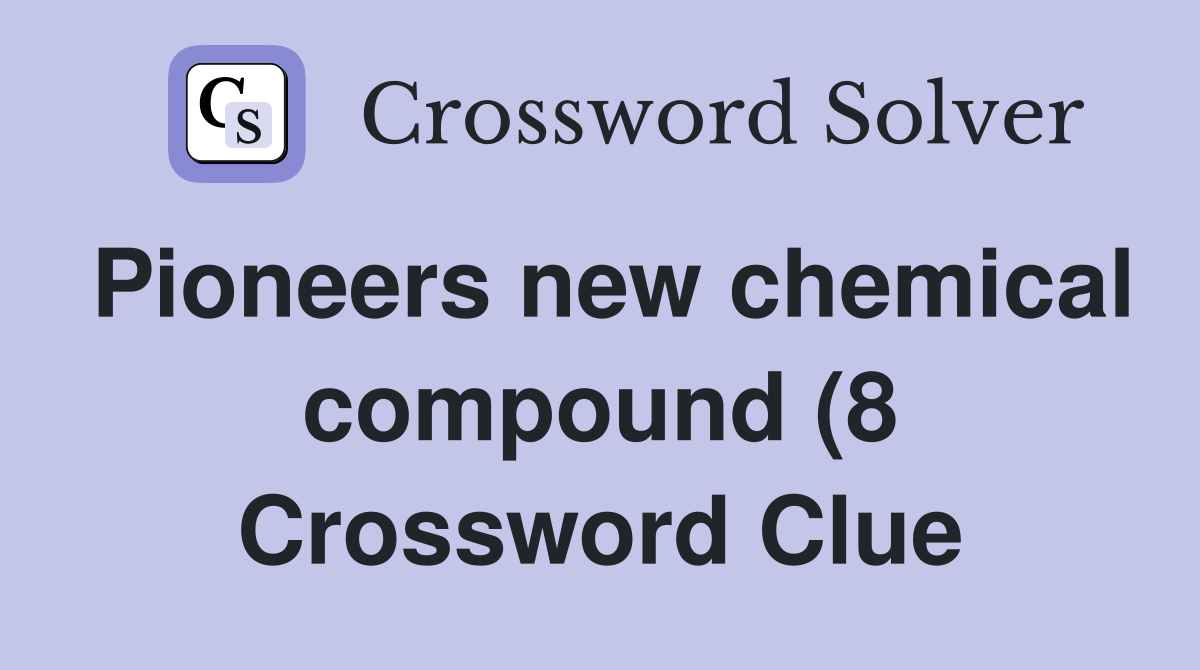 Pioneers new chemical compound (8) Crossword Clue Answers Crossword Pioneers new chemical compound (8) Crossword Clue Answers Crossword