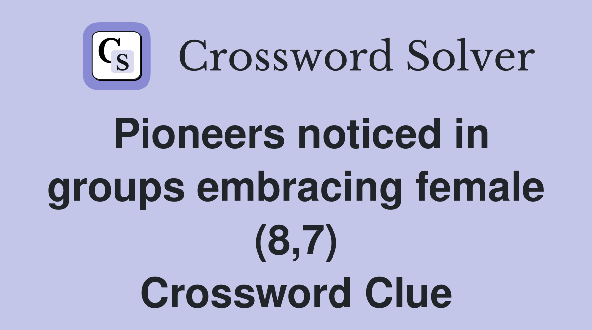 Pioneers noticed in groups embracing female (8,7) Crossword Clue