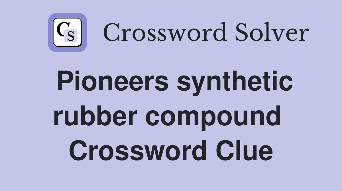 Pioneers synthetic rubber compound  Crossword Clue
