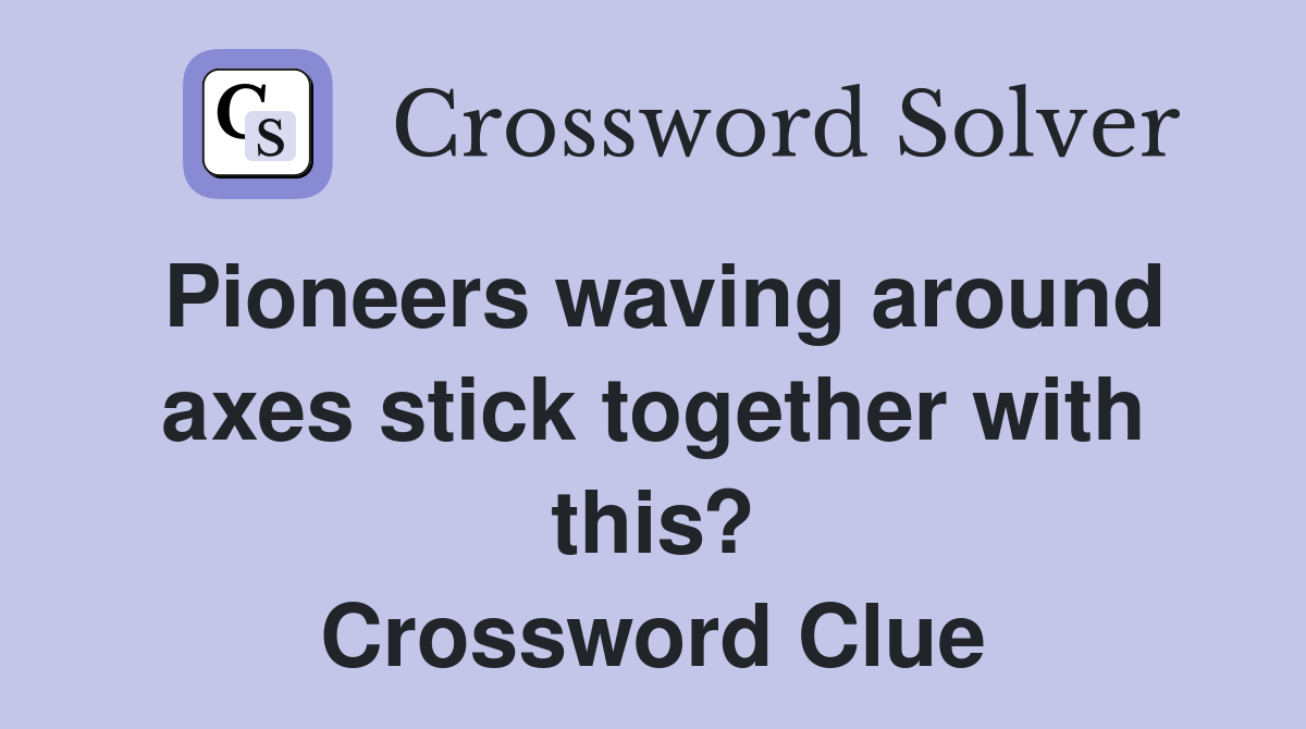 Pioneers waving around axes stick together with this? Crossword Clue