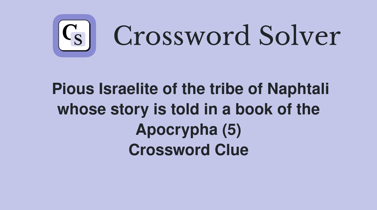 Pious Israelite of the tribe of Naphtali whose story is told in a book of the Apocrypha (5) Crossword Clue