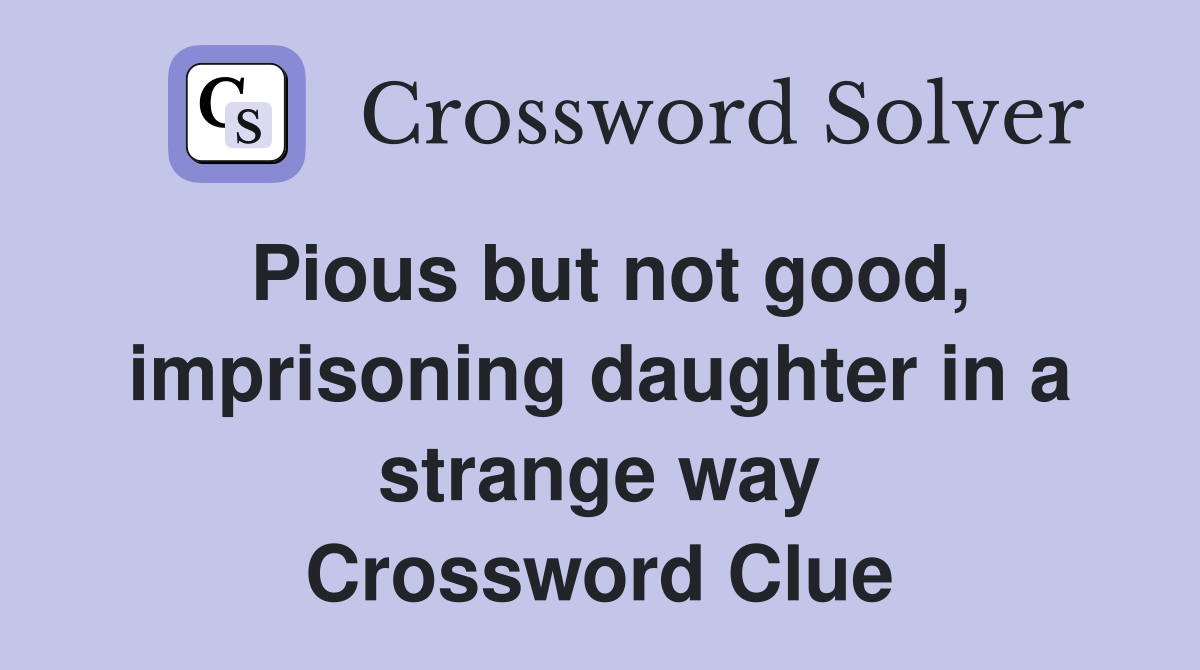 Pious but not good, imprisoning daughter in a strange way Crossword Clue