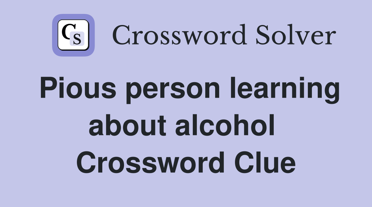 Pious person learning about alcohol  Crossword Clue