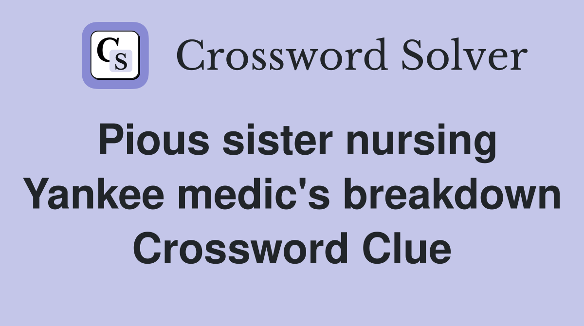 Pious sister nursing Yankee medic's breakdown Crossword Clue