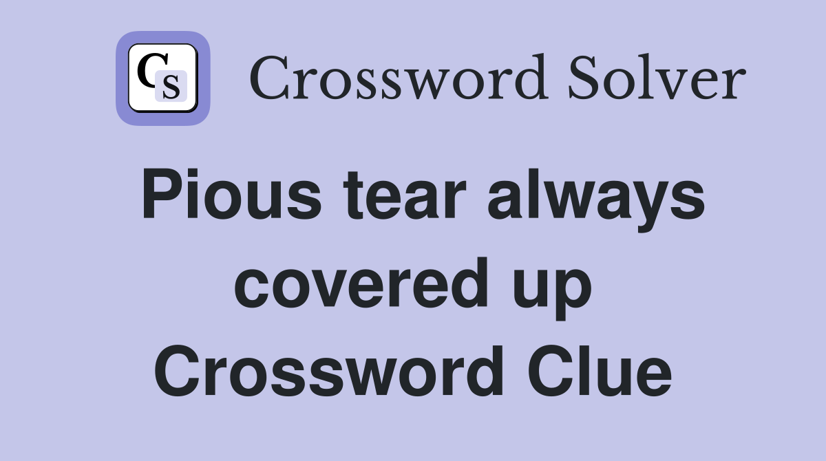 Pious tear always covered up Crossword Clue