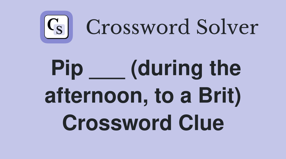 Pip ___ (during the afternoon, to a Brit) Crossword Clue