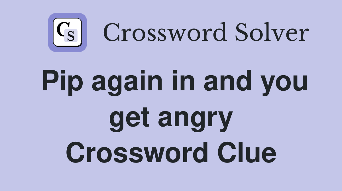 Pip again in and you get angry Crossword Clue