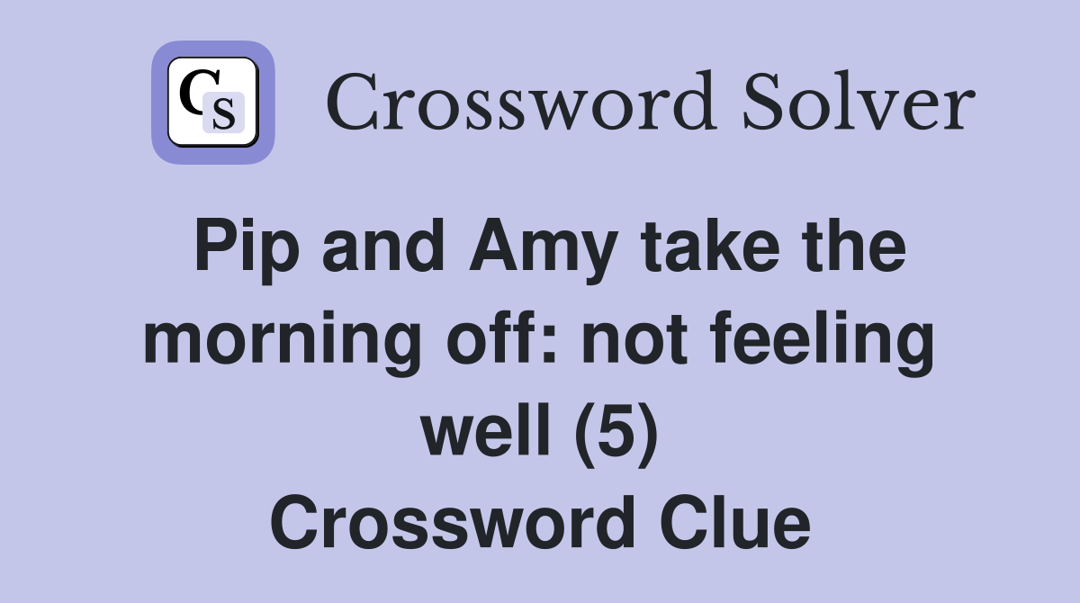 Pip and Amy take the morning off: not feeling well (5) Crossword Clue
