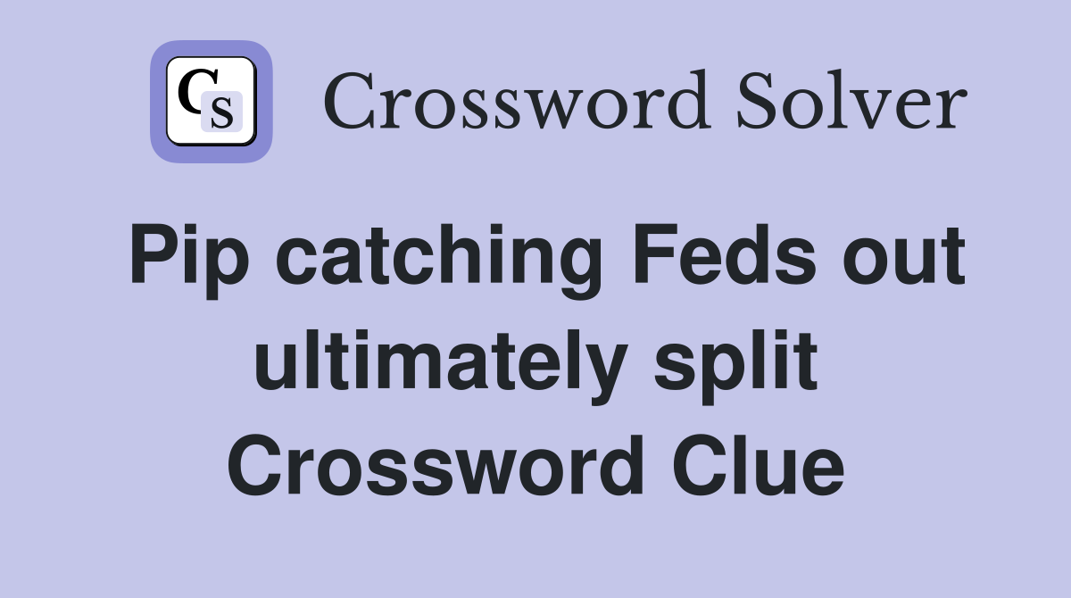 Pip catching Feds out ultimately split Crossword Clue