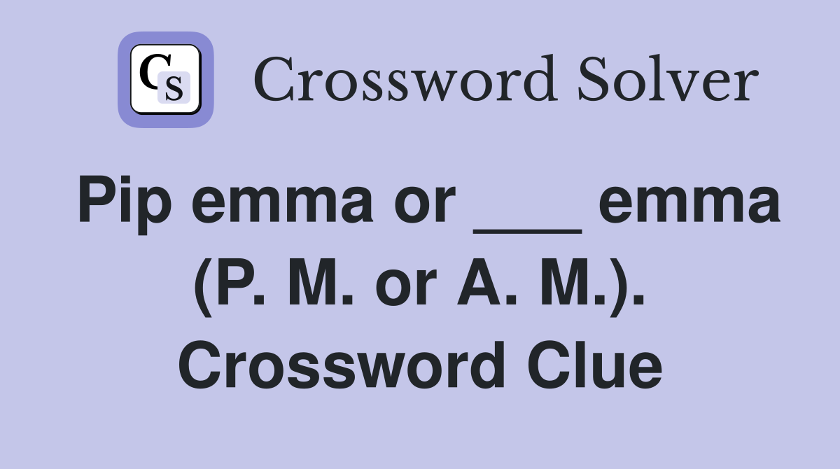 Pip emma or ___ emma (P. M. or A. M.). Crossword Clue