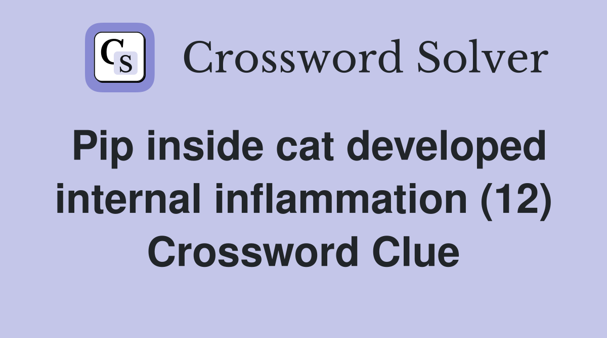 Pip inside cat developed internal inflammation (12) Crossword Clue
